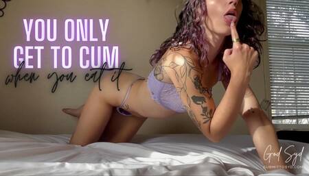 YOU ONLY GET TO CUM WHEN YOU EAT IT