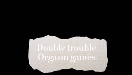 Double trouble and Orgasm Games