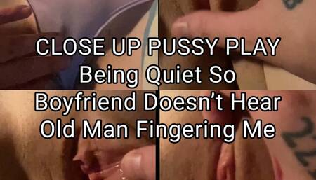Being Quiet So Boyfriend Doesn’t Hear Old Man Fingering Me