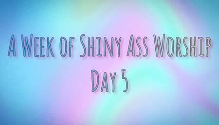 A Week of Shiny Ass Worship: Day Five