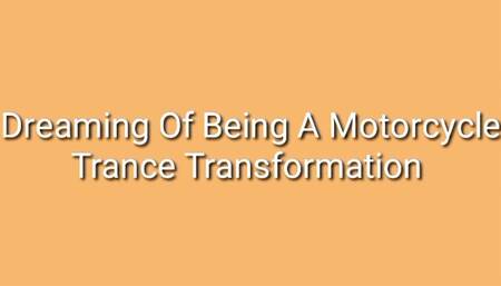 Motorcycle Transformation Trance : Dream Of Being A Motorcycle