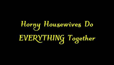 Horny Housewives Do EVERYTHING Together (WMV)