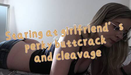 Staring at GFs buttcrack and cleavage