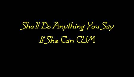 She'll Do Anything You Say If She Can CUM