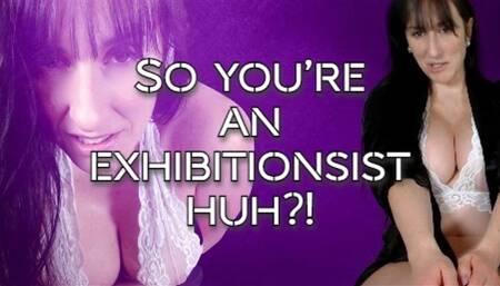 So You're an Exhibitionist huh?!