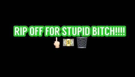 RIP OFF FOR STUPID BITCH!! (8 out of 25)