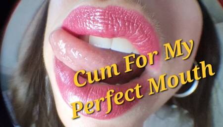 Cum To My Perfect Mouth