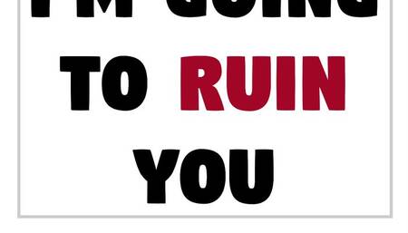 I'm Going To RUIN You