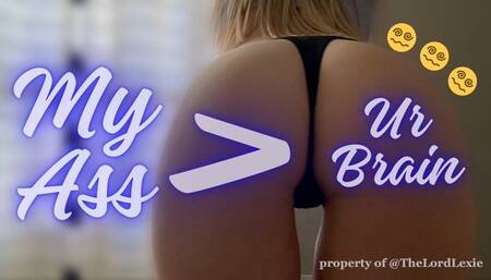 My Ass > Ur Brain