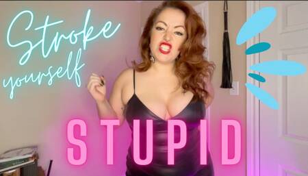 Stroke yourself stupid