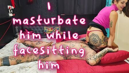 I masturbate him while facesitting him