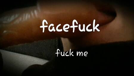 Face fucking me