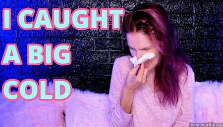 I CAUGHT A BIG COLD
