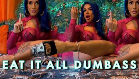Eat It ALL Dumb Ass