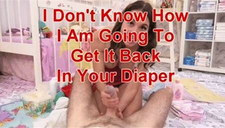 I Don't Know How I Am Going to Get It Back In Your Diaper