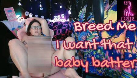 Breed me nd give me that baby batter