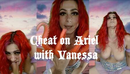 CHEAT ON ARIEL WITH VANESSA