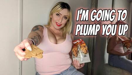 Im Going To Plump You Up