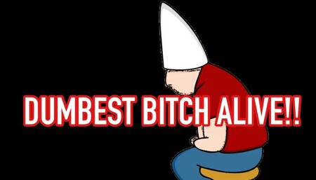 DUMBEST BITCH ALIVE !!!