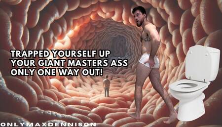 TRAPPED YOURSELF UP YOUR GIANT MASTERS ASS - ONLY ONE WAY OUT!