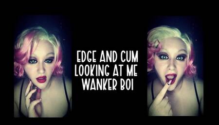 Edge and cum looking at me wanker boi