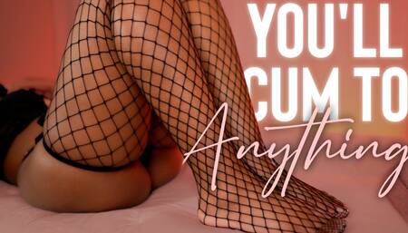 You'll Cum To Anything 3