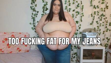 Too Fucking Fat for my Jeans
