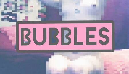 BUBBLES part 1
