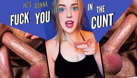 He Gonna Fuck You In The Cunt