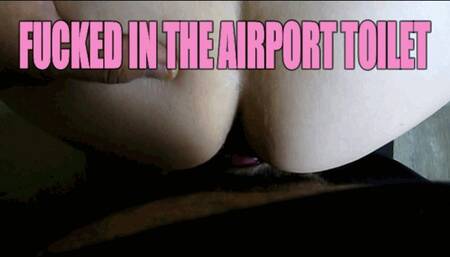 FUCKED IN THE AIRPORT TOILET