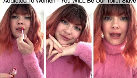 Addicted To Women - You WILL Be Our Toilet Slave