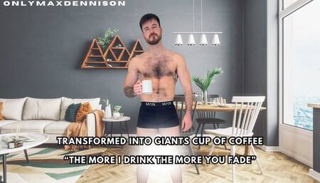 Transformed into giants cup of coffee “The more I drink the more you fade”
