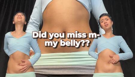 Did you miss m- my belly?