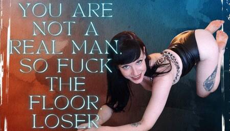 You Are Not a Real Man, So Fuck the Floor, Loser!