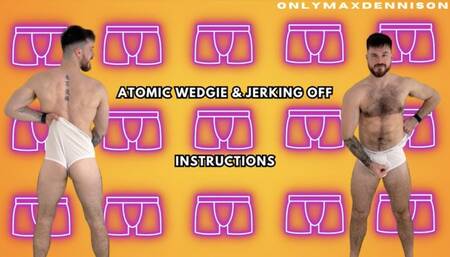 ATOMIC WEDGIE & JERKING OFF INSTRUCTIONS