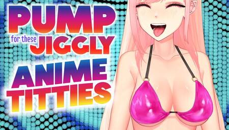 Pump for Jiggly Anime Titties!