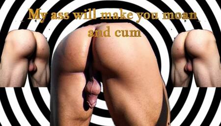My ass will make you moan and cum!