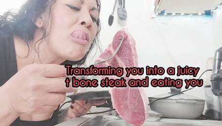Transforming you into a juicy Tbone steak preparing you cooking and eating you