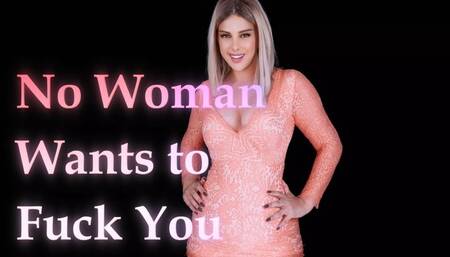 No Woman wants to fuck you