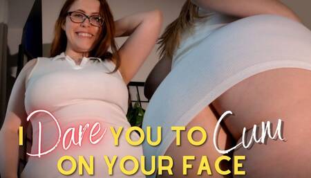 I Dare You to Cum on Your Face