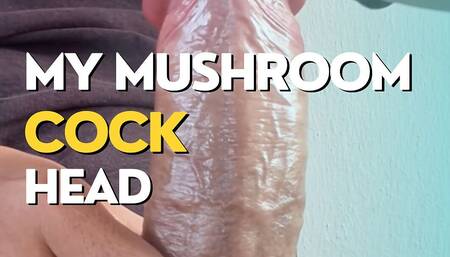 My Big Mushroom Head Cock