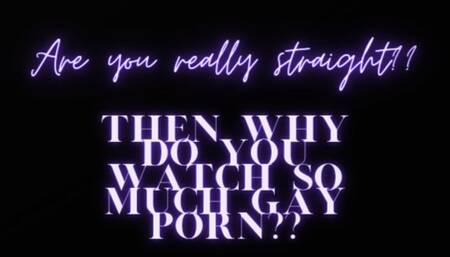 Are you really straight?? All the gay porn says otherwise