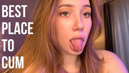 I know best place to cum ! Its my tongue!