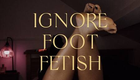 Ignore foot fetish