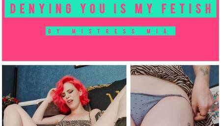 DENYING YOU IS MY FETISH