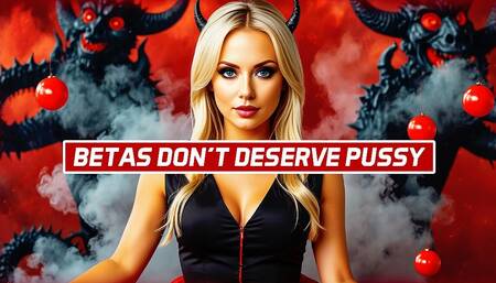 Betas Don’t Deserve Pussy