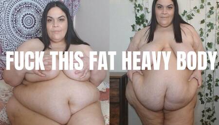 Fuck This Fat Heavy Body
