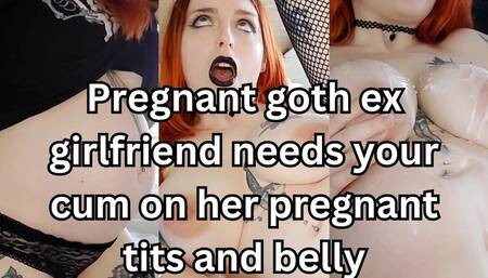 Pregnant goth ex-girlfriend needs your cum on her pregnant tits and belly