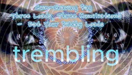 Cum-Craving Faggot: Three Loads, Three Humiliations - Eat Your Filthy Loads
