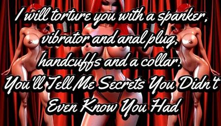 I will torment you with a spanker, vibrator and anal plug, handcuffs and a collar! You'll Tell Me Secrets You Didn't Even Know You Had